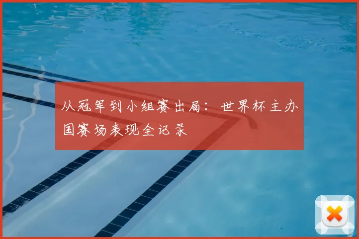 从冠军到小组赛出局：世界杯主办国赛场表现全记录