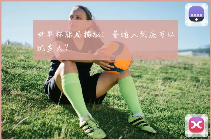 世界杯赌局揭秘：普通人到底可以玩多大？
