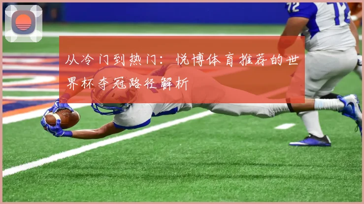 从冷门到热门:悦博体育推荐的世界杯夺冠路径解析