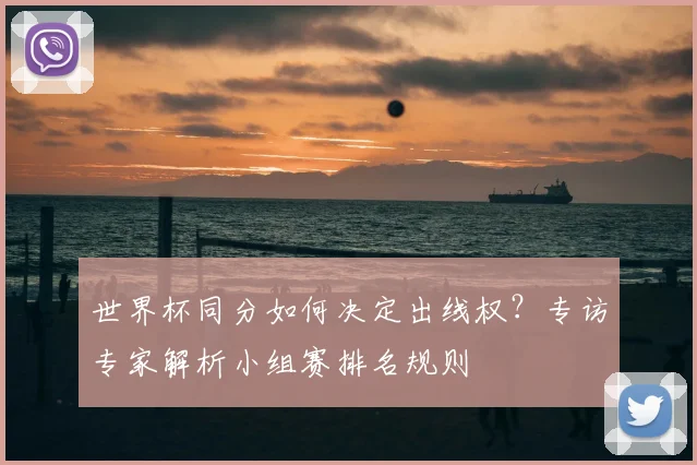 世界杯同分如何决定出线权？专访专家解析小组赛排名规则