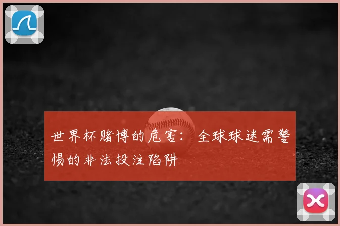 世界杯赌博的危害:全球球迷需警惕的非法投注陷阱