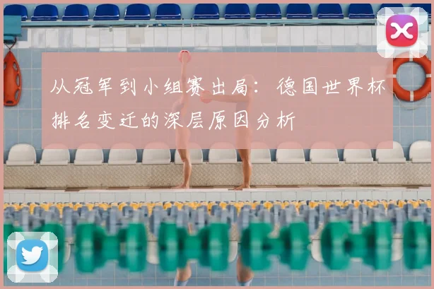 从冠军到小组赛出局：德国世界杯排名变迁的深层原因分析