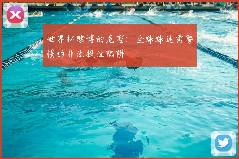 世界杯赌博的危害:全球球迷需警惕的非法投注陷阱