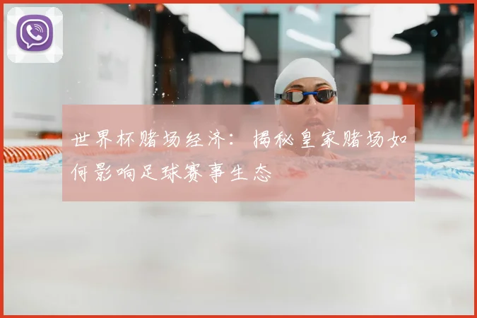 世界杯赌场经济:揭秘皇家赌场如何影响足球赛事生态