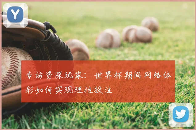 专访资深玩家：世界杯期间网络体彩如何实现理性投注