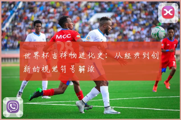 世界杯吉祥物进化史：从经典到创新的视觉符号解读
