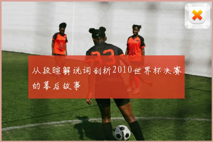 从段暄解说词剖析2010世界杯决赛的幕后故事