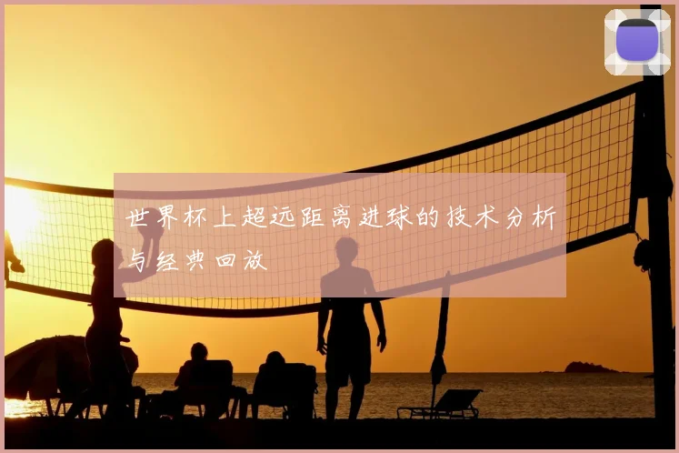 世界杯上超远距离进球的技术分析与经典回放
