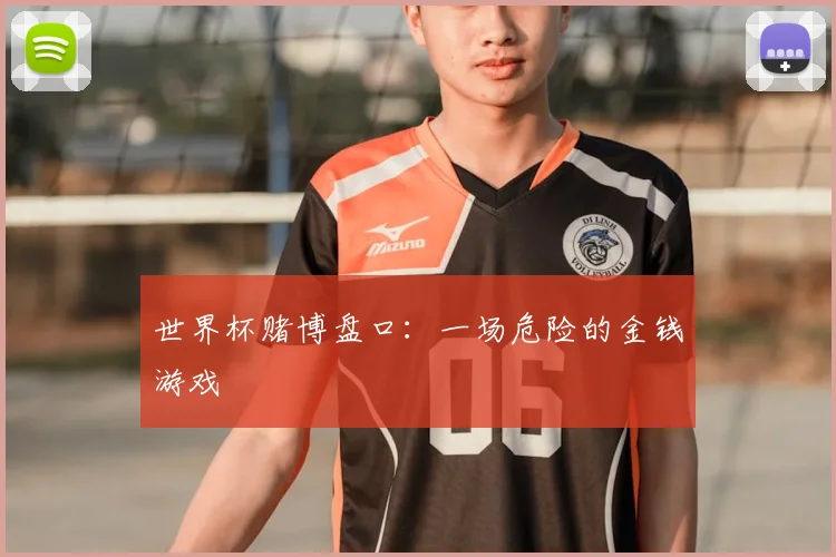 世界杯赌博盘口：一场危险的金钱游戏