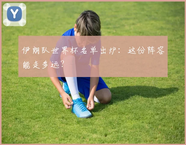 伊朗队世界杯名单出炉：这份阵容能走多远？
